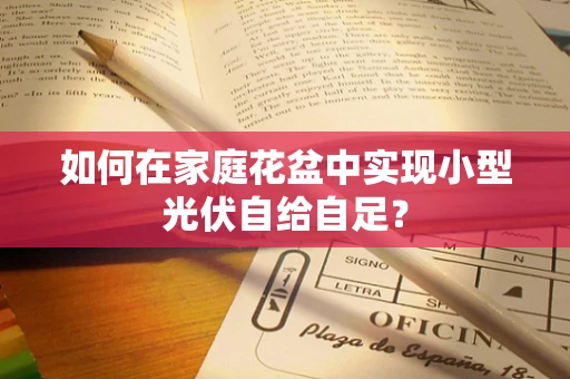 如何在家庭花盆中实现小型光伏自给自足？