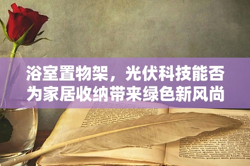 浴室置物架，光伏科技能否为家居收纳带来绿色新风尚？