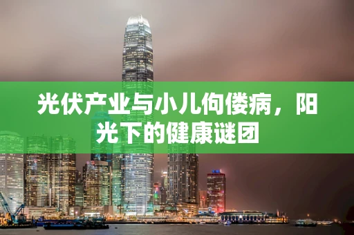 光伏产业与小儿佝偻病，阳光下的健康谜团