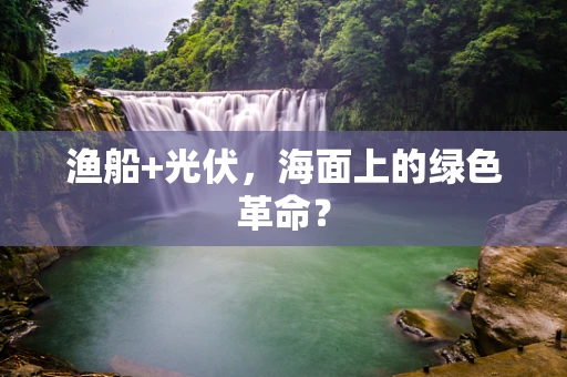 渔船+光伏，海面上的绿色革命？