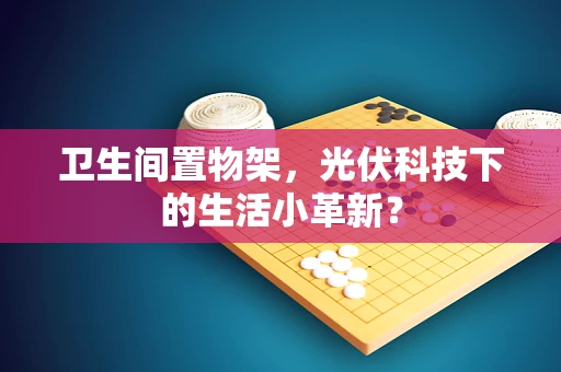 卫生间置物架，光伏科技下的生活小革新？
