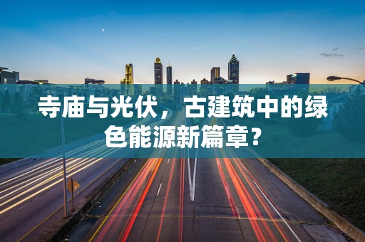 寺庙与光伏，古建筑中的绿色能源新篇章？