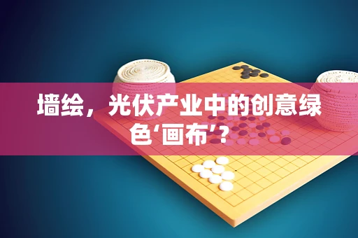 墙绘，光伏产业中的创意绿色‘画布’？