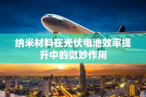 纳米材料在光伏电池效率提升中的微妙作用