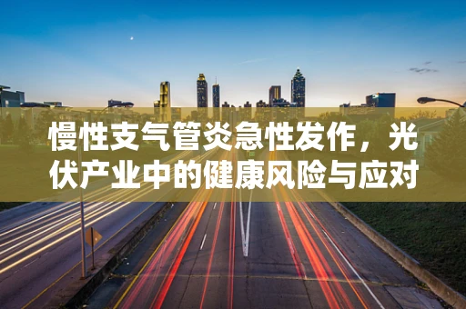 慢性支气管炎急性发作，光伏产业中的健康风险与应对策略
