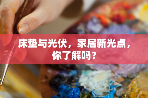 床垫与光伏，家居新光点，你了解吗？