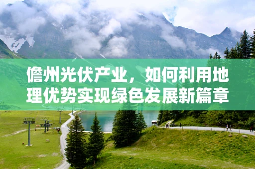 儋州光伏产业，如何利用地理优势实现绿色发展新篇章？
