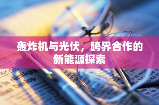 轰炸机与光伏，跨界合作的新能源探索