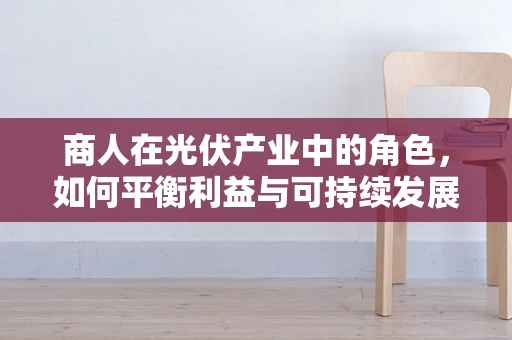 商人在光伏产业中的角色，如何平衡利益与可持续发展？