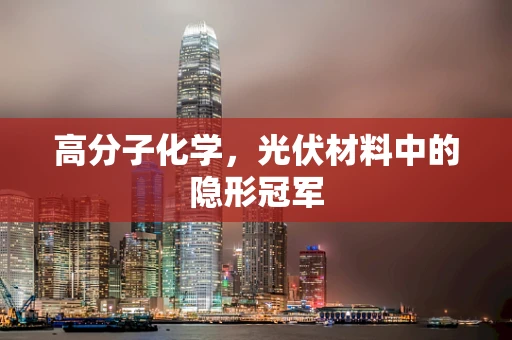 高分子化学，光伏材料中的隐形冠军