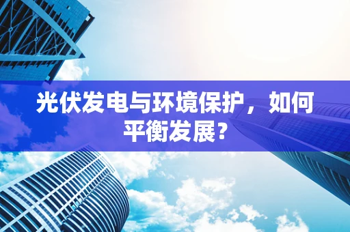 光伏发电与环境保护，如何平衡发展？