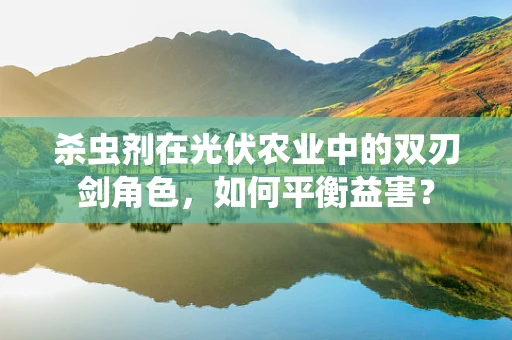 杀虫剂在光伏农业中的双刃剑角色，如何平衡益害？