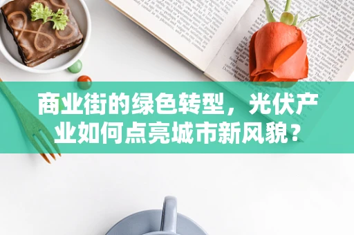 商业街的绿色转型，光伏产业如何点亮城市新风貌？
