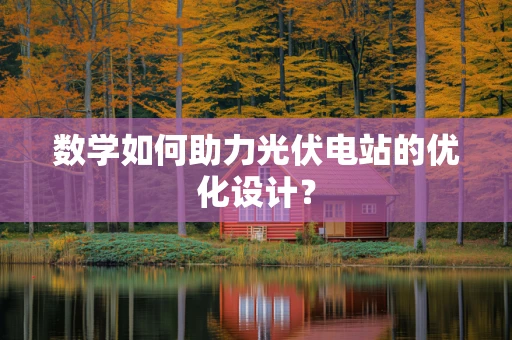 数学如何助力光伏电站的优化设计？