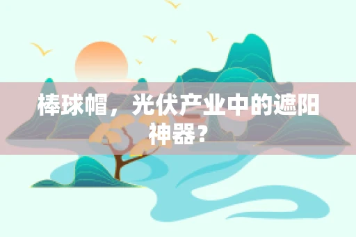 棒球帽，光伏产业中的遮阳神器？
