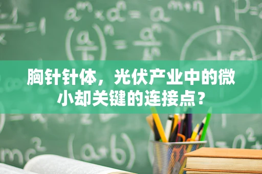 胸针针体，光伏产业中的微小却关键的连接点？