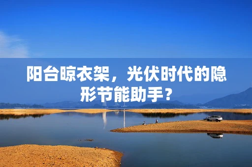 阳台晾衣架，光伏时代的隐形节能助手？