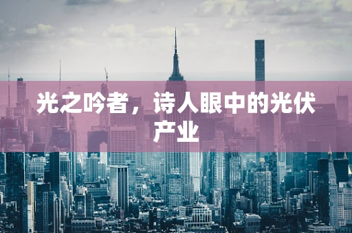 光之吟者，诗人眼中的光伏产业