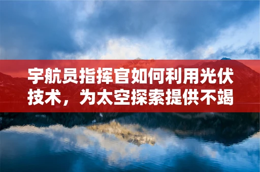 宇航员指挥官如何利用光伏技术，为太空探索提供不竭动力？