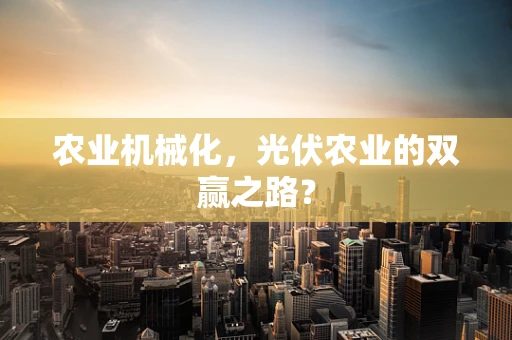 农业机械化，光伏农业的双赢之路？
