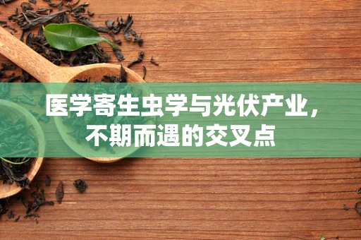 医学寄生虫学与光伏产业，不期而遇的交叉点