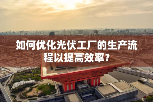 如何优化光伏工厂的生产流程以提高效率？