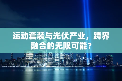 运动套装与光伏产业，跨界融合的无限可能？
