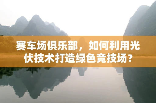 赛车场俱乐部，如何利用光伏技术打造绿色竞技场？