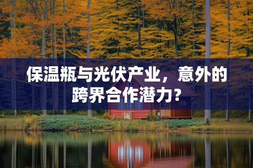 保温瓶与光伏产业，意外的跨界合作潜力？