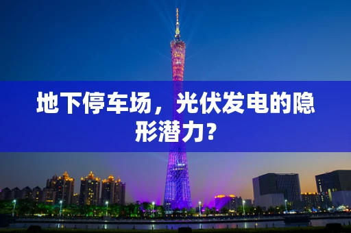 地下停车场，光伏发电的隐形潜力？