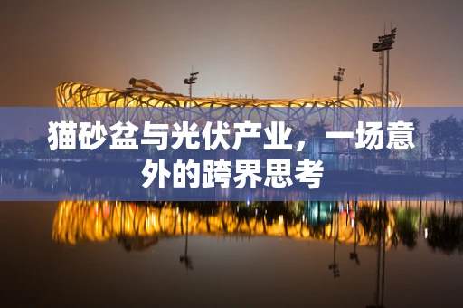 猫砂盆与光伏产业，一场意外的跨界思考