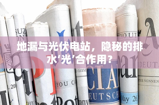地漏与光伏电站，隐秘的排水‘光’合作用？