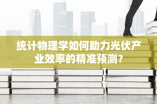 统计物理学如何助力光伏产业效率的精准预测？