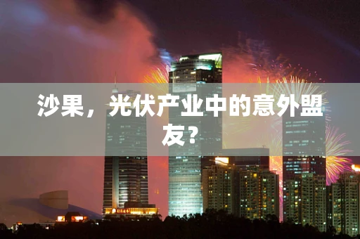 沙果，光伏产业中的意外盟友？