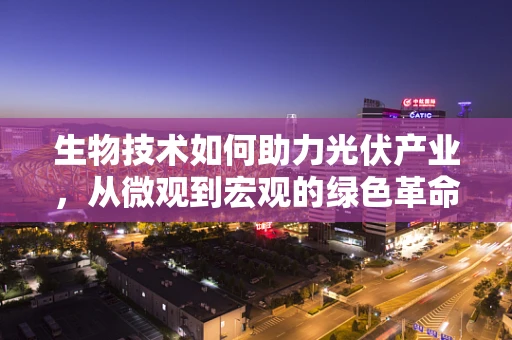 生物技术如何助力光伏产业，从微观到宏观的绿色革命？