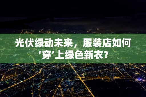 光伏绿动未来，服装店如何‘穿’上绿色新衣？