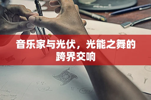 音乐家与光伏，光能之舞的跨界交响
