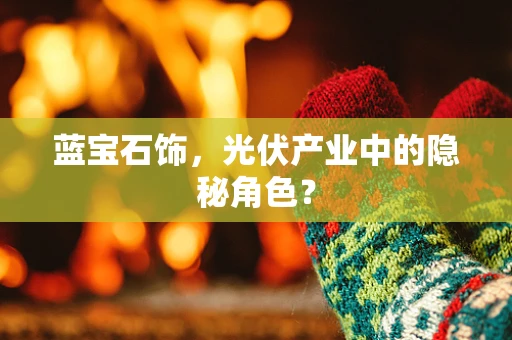 蓝宝石饰，光伏产业中的隐秘角色？