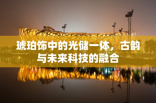 琥珀饰中的光储一体，古韵与未来科技的融合