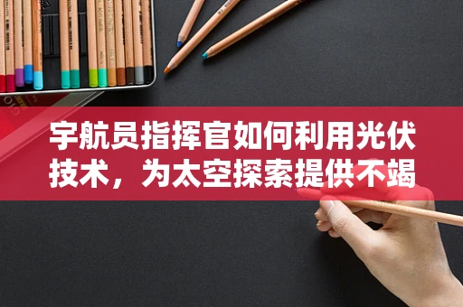 宇航员指挥官如何利用光伏技术，为太空探索提供不竭动力？