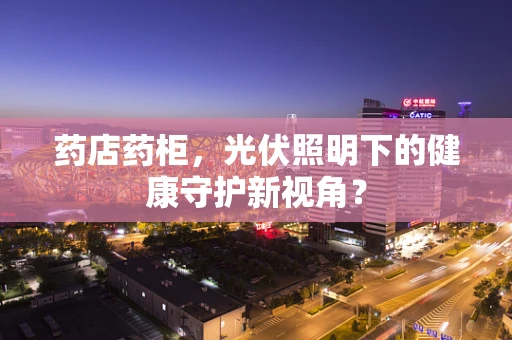 药店药柜，光伏照明下的健康守护新视角？