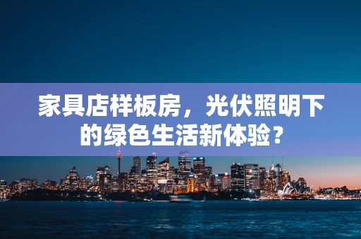 家具店样板房，光伏照明下的绿色生活新体验？
