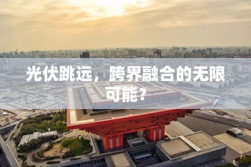 光伏跳远，跨界融合的无限可能？