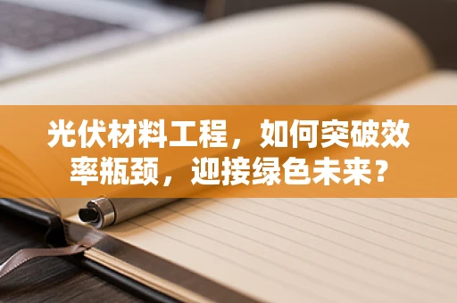 光伏材料工程，如何突破效率瓶颈，迎接绿色未来？