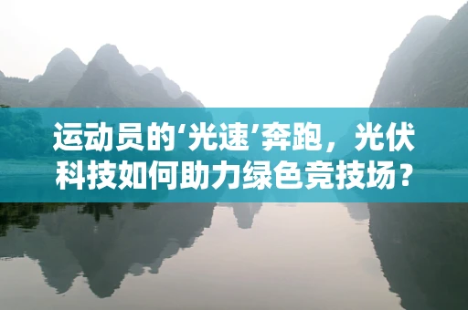 运动员的‘光速’奔跑，光伏科技如何助力绿色竞技场？