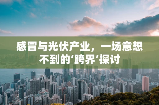 感冒与光伏产业，一场意想不到的‘跨界’探讨