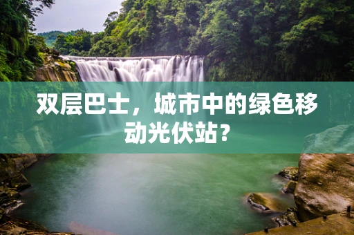 双层巴士，城市中的绿色移动光伏站？