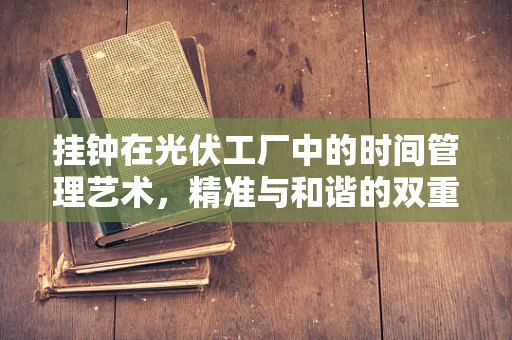 挂钟在光伏工厂中的时间管理艺术，精准与和谐的双重考量