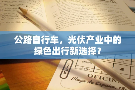 公路自行车，光伏产业中的绿色出行新选择？