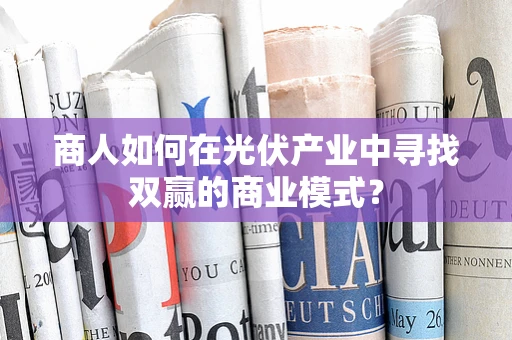 商人如何在光伏产业中寻找双赢的商业模式？